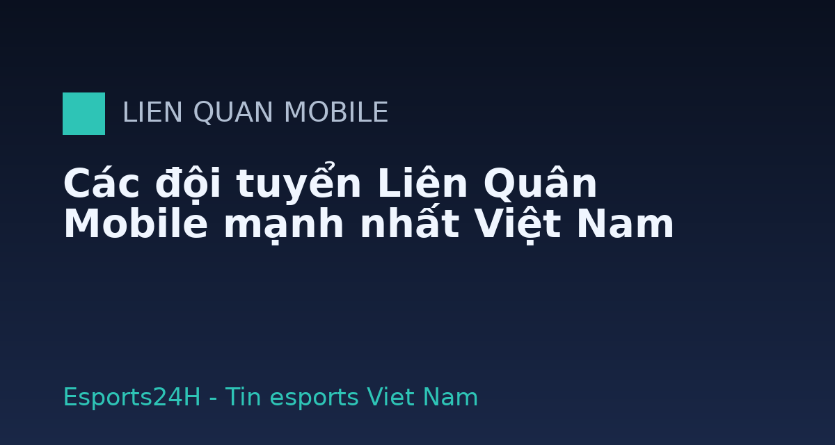 Các đội tuyển Liên Quân Mobile mạnh nhất Việt Nam