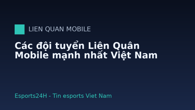 Các đội tuyển Liên Quân Mobile mạnh nhất Việt Nam