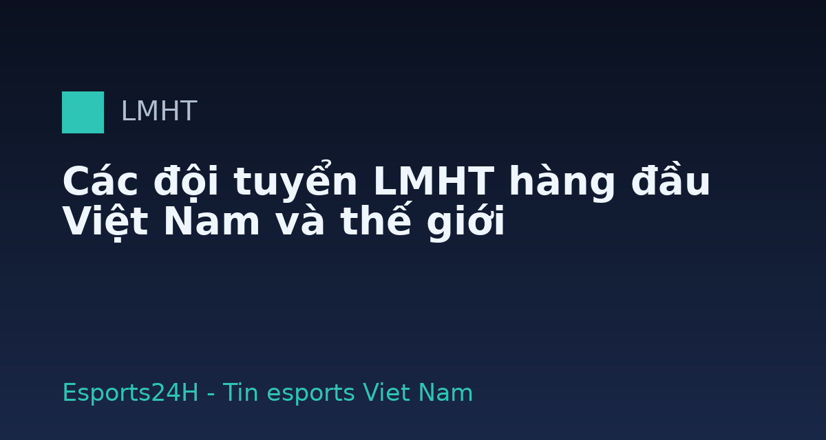 Các đội tuyển LMHT hàng đầu Việt Nam và thế giới