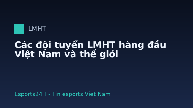 Các đội tuyển LMHT hàng đầu Việt Nam và thế giới