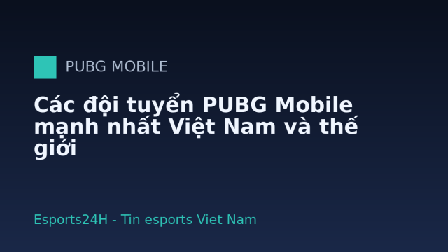 Các đội tuyển PUBG Mobile mạnh nhất Việt Nam và thế giới