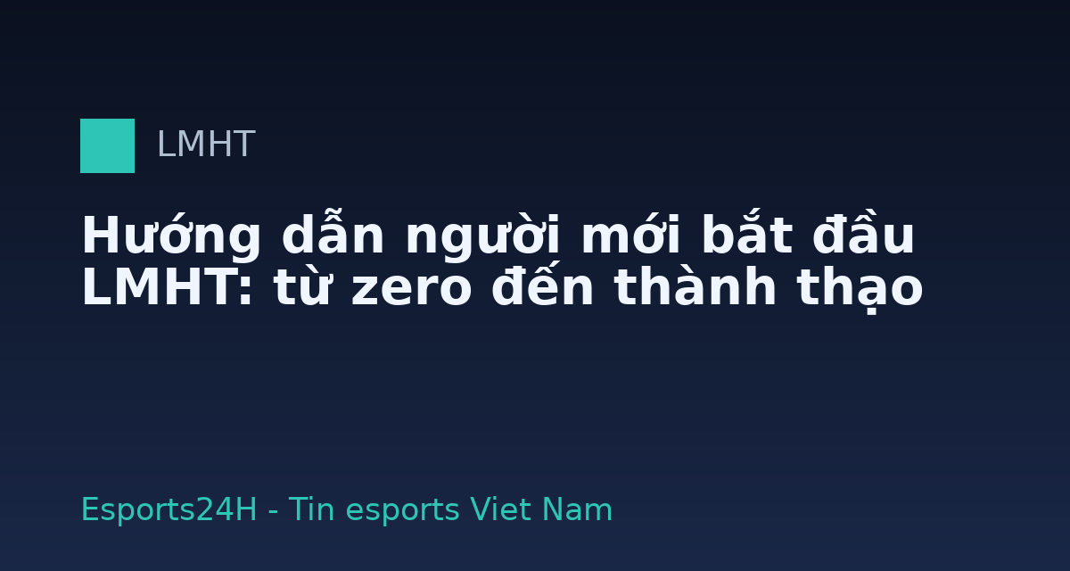 Hướng dẫn người mới bắt đầu LMHT: từ zero đến thành thạo