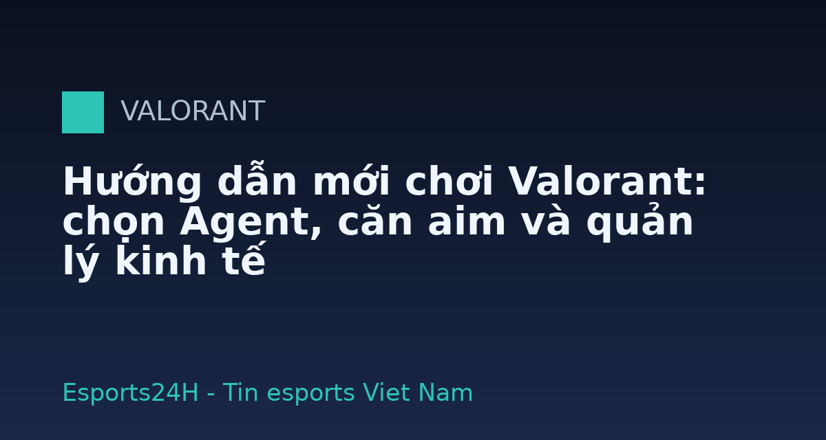 Hướng dẫn mới chơi Valorant: chọn Agent, căn aim và quản lý kinh tế