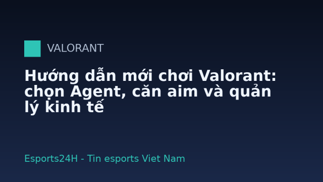 Hướng dẫn mới chơi Valorant: chọn Agent, căn aim và quản lý kinh tế