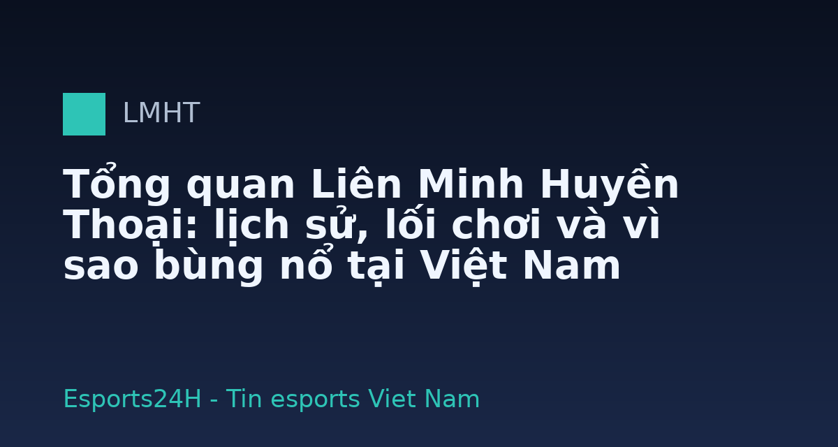 Tổng quan Liên Minh Huyền Thoại: lịch sử, lối chơi và vì sao bùng nổ tại Việt Nam