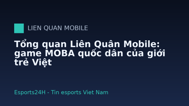 Tổng quan Liên Quân Mobile: game MOBA quốc dân của giới trẻ Việt