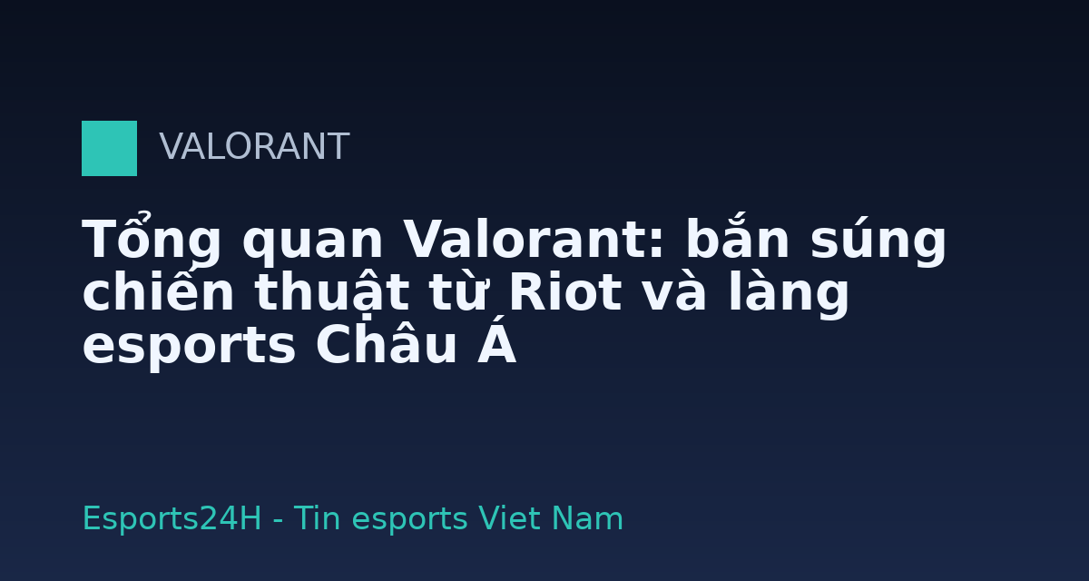 Tổng quan Valorant: bắn súng chiến thuật từ Riot và làng esports Châu Á