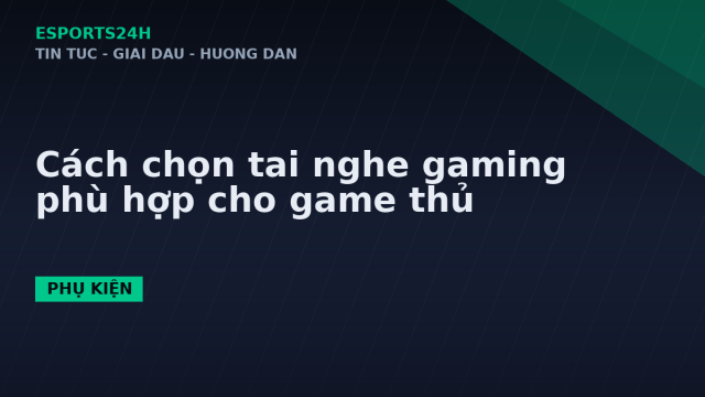 Cách chọn tai nghe gaming phù hợp cho game thủ