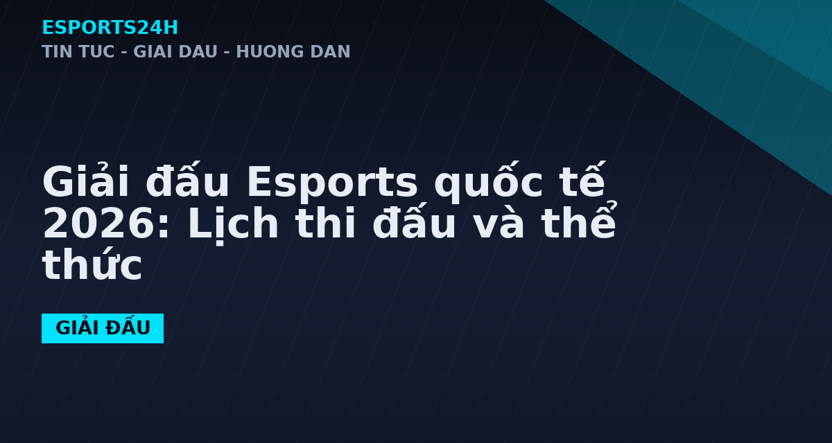Giải đấu Esports quốc tế 2026: Lịch thi đấu và thể thức