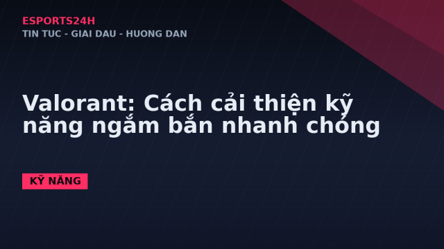 Valorant: Cách cải thiện kỹ năng ngắm bắn nhanh chóng